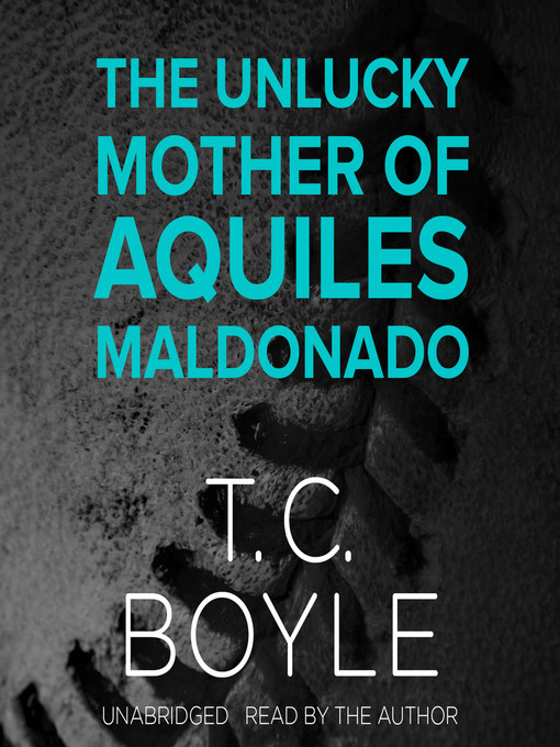 Title details for The Unlucky Mother of Aquiles Maldonado by T. C. Boyle - Available